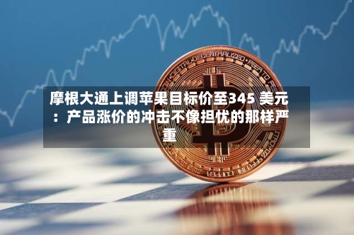 摩根大通上调苹果目标价至345 美元：产品涨价的冲击不像担忧的那样严重-第2张图片