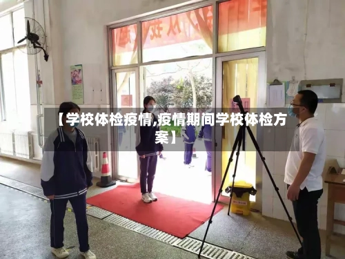 【学校体检疫情,疫情期间学校体检方案】