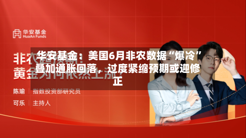 华安基金：美国6月非农数据“爆冷”叠加通胀回落，过度紧缩预期或迎修正-第2张图片