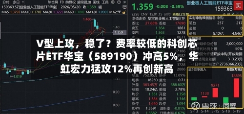 V型上攻	，稳了？费率较低的科创芯片ETF华宝（589190）冲高5%，华虹宏力猛攻12%再创新高-第2张图片