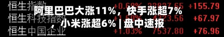 阿里巴巴大涨11%，快手涨超7%，小米涨超6% | 盘中速报