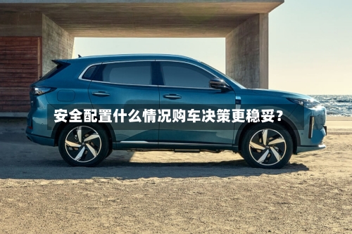 安全配置什么情况购车决策更稳妥?-第2张图片