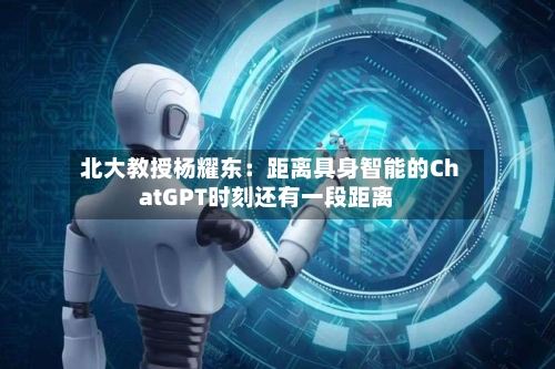 北大教授杨耀东:距离具身智能的ChatGPT时刻还有一段距离-第2张图片