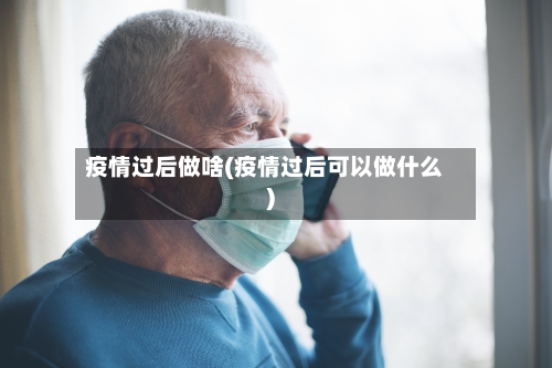 疫情过后做啥(疫情过后可以做什么)-第2张图片