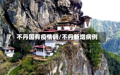 不丹国有疫情吗/不丹新增病例