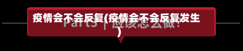 疫情会不会反复(疫情会不会反复发生)-第2张图片