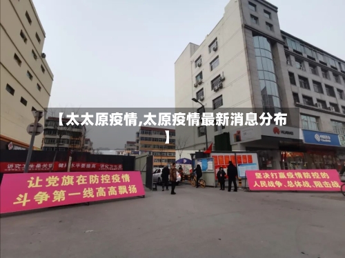【太太原疫情,太原疫情最新消息分布】-第2张图片