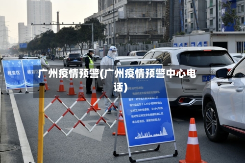 广州疫情预警(广州疫情预警中心电话)