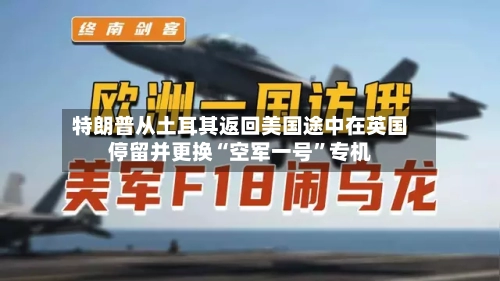 特朗普从土耳其返回美国途中在英国停留并更换“空军一号	”专机-第2张图片