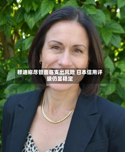 穆迪称尽管面临支出风险 日本信用评级仍显稳定