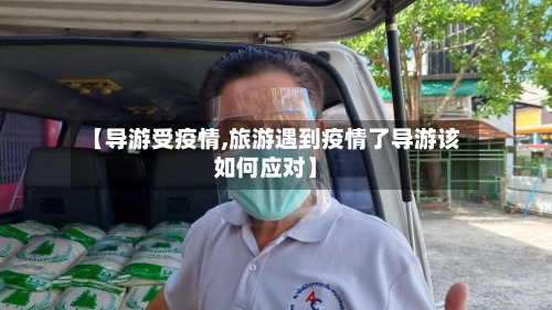【导游受疫情,旅游遇到疫情了导游该如何应对】-第2张图片