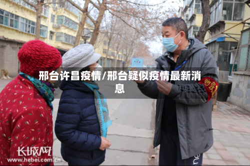 邢台许昌疫情/邢台疑似疫情最新消息