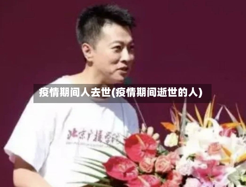 疫情期间人去世(疫情期间逝世的人)