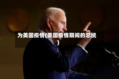 为美国疫情(美国疫情期间的总统)
