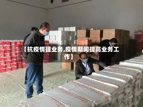 【抗疫情提业务,疫情期间提高业务工作】-第2张图片