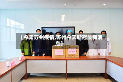 【今天苏州疫情,苏州今天新冠最新消息】-第3张图片