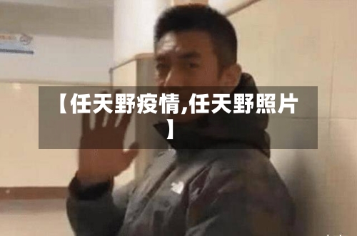 【任天野疫情,任天野照片】-第2张图片