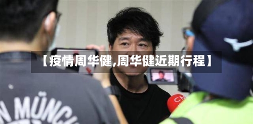【疫情周华健,周华健近期行程】-第2张图片