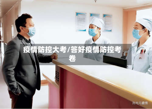 疫情防控大考/答好疫情防控考卷-第3张图片