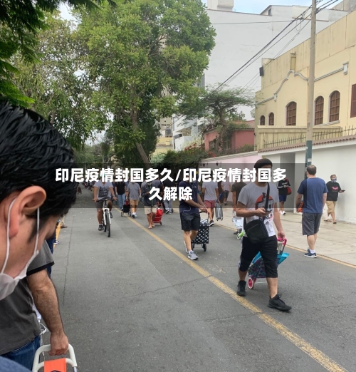 印尼疫情封国多久/印尼疫情封国多久解除