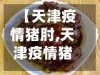 【天津疫情猪肘,天津疫情猪肘最新消息】