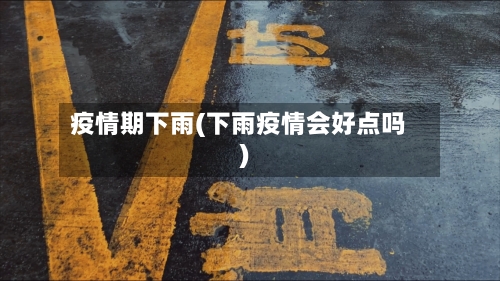 疫情期下雨(下雨疫情会好点吗)-第2张图片