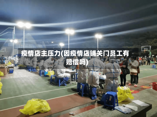 疫情店主压力(因疫情店铺关门员工有赔偿吗)