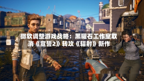 微软调整游戏战略:黑曜石工作室取消《宣誓2》转攻《辐射》新作-第3张图片