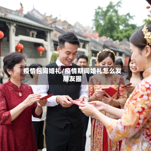 疫情包间婚礼/疫情期间婚礼怎么发朋友圈