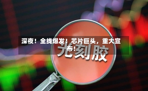 深夜！全线爆发！芯片巨头，重大宣布！-第3张图片