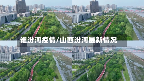 谁汾河疫情/山西汾河最新情况-第3张图片