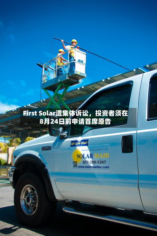 First Solar遭集体诉讼，投资者须在8月24日前申请首席原告-第2张图片