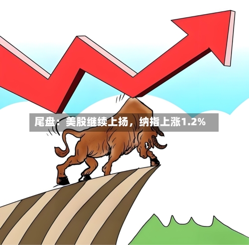 尾盘：美股继续上扬	，纳指上涨1.2%-第2张图片