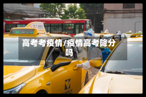 高考考疫情/疫情高考降分吗