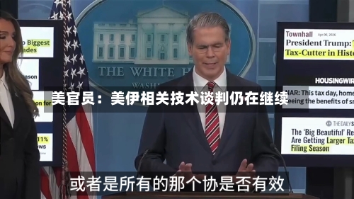 美官员：美伊相关技术谈判仍在继续-第2张图片