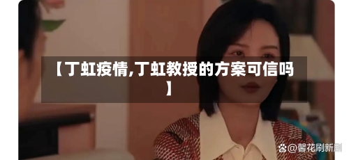 【丁虹疫情,丁虹教授的方案可信吗】
