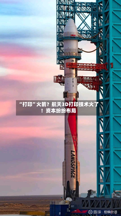 “打印”火箭？航天3D打印技术火了！资本纷纷布局