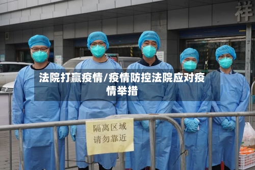 法院打赢疫情/疫情防控法院应对疫情举措-第3张图片