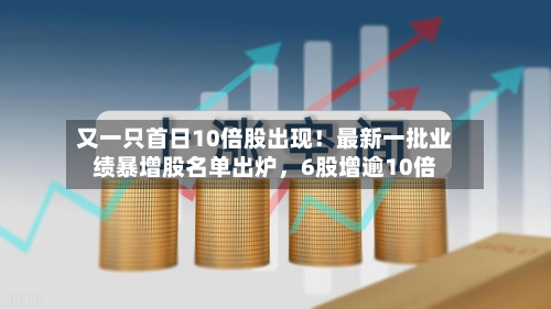 又一只首日10倍股出现！最新一批业绩暴增股名单出炉	，6股增逾10倍-第2张图片