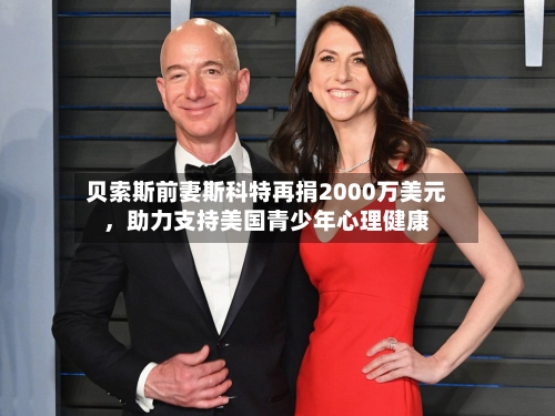 贝索斯前妻斯科特再捐2000万美元	，助力支持美国青少年心理健康-第2张图片