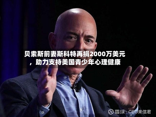 贝索斯前妻斯科特再捐2000万美元，助力支持美国青少年心理健康
