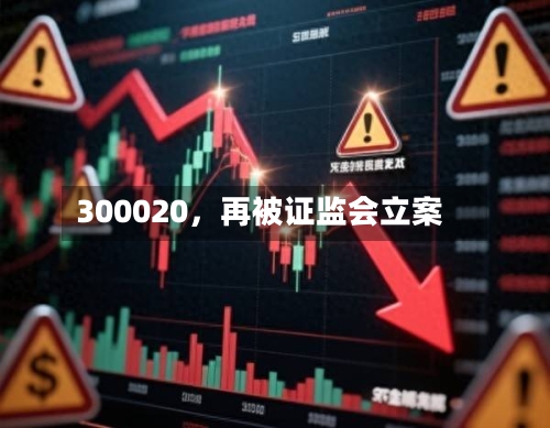300020，再被证监会立案