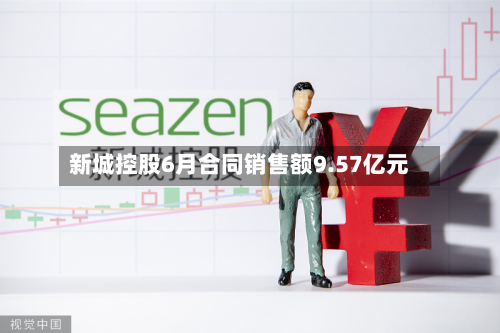 新城控股6月合同销售额9.57亿元