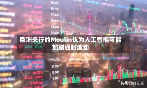 欧洲央行的Moulin认为人工智能可能加剧通胀波动-第3张图片