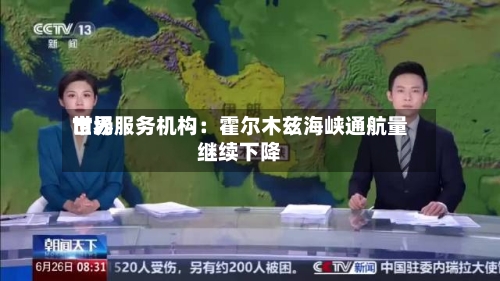 世界市场服务机构：霍尔木兹海峡通航量继续下降-第2张图片