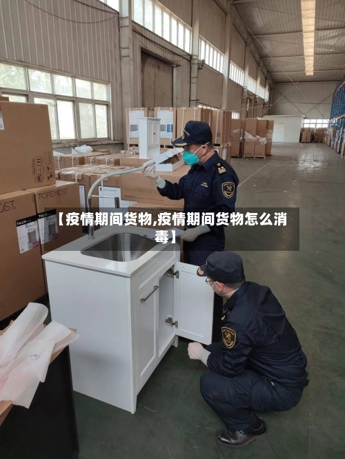 【疫情期间货物,疫情期间货物怎么消毒】-第2张图片