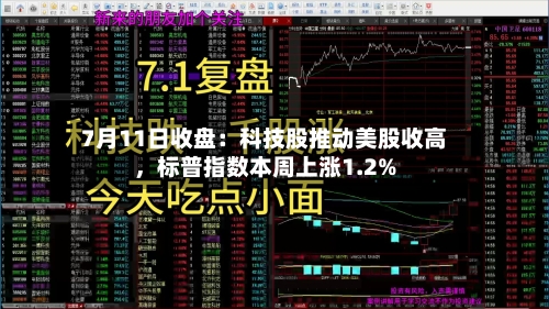 7月11日收盘：科技股推动美股收高，标普指数本周上涨1.2%