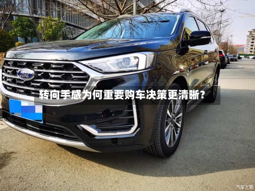 转向手感为何重要购车决策更清晰?-第2张图片