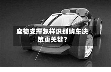座椅支撑怎样识别购车决策更关键？