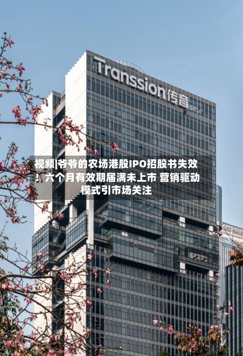 视频|爷爷的农场港股IPO招股书失效！六个月有效期届满未上市 营销驱动模式引市场关注